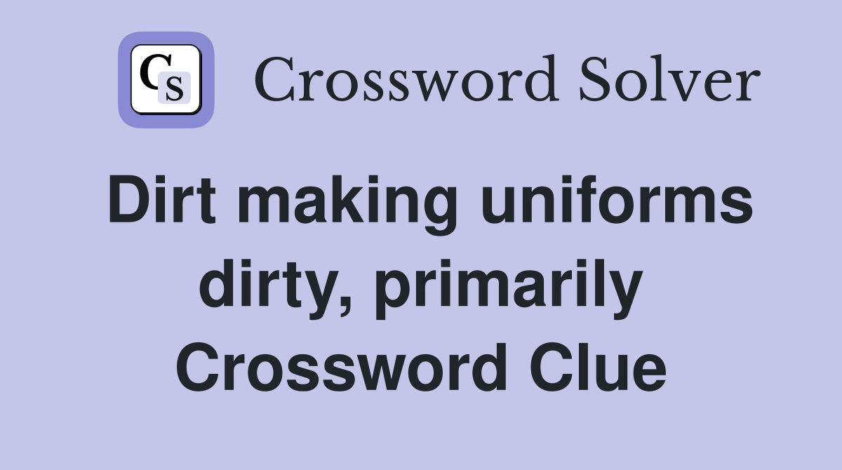 Dirt making uniforms dirty, primarily Crossword Clue Answers